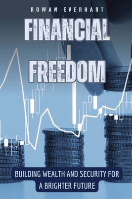 Financial Freedom: Building Wealth and Security for a Brighter Future - Everhart, Rowan