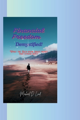 Financial Freedom Demystified: What the Rich know about money that others don't - D Lind, Michael