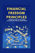 Financial Freedom Principles: Beginners guide to real estate investing and financial Independence