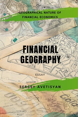 Financial Geography: The geographical nature of the financial economics - Avetisyan, Sergey