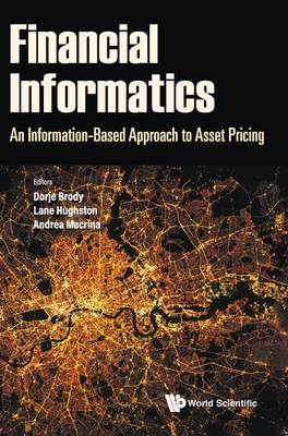 Financial Informatics: An Information-Based Approach to Asset Pricing - Brody, Dorje C (Editor), and Hughston, Lane Palmer (Editor), and Macrina, Andrea (Editor)