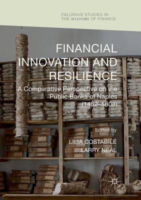 Financial Innovation and Resilience: A Comparative Perspective on the Public Banks of Naples (1462-1808) - Costabile, Lilia (Editor), and Neal, Larry (Editor)