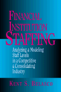 Financial Institution Staffing: Analyzing & Modeling Staff Levels in a Competitive & Consolidating Industry - Belasco, Kent S