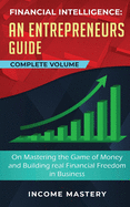 Financial Intelligence: An Entrepreneurs Guide on Mastering the Game of Money and Building Real Financial Freedom in Business Complete Volume