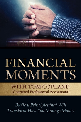 Financial Moments with Tom Copland: Biblical Principles That Will Transform How You Manage Money - Copland, Tom