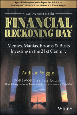 Financial Reckoning Day: Memes, Manias, Booms & Busts ... Investing in the 21st Century - Wiggin, Addison, and Bonner, William