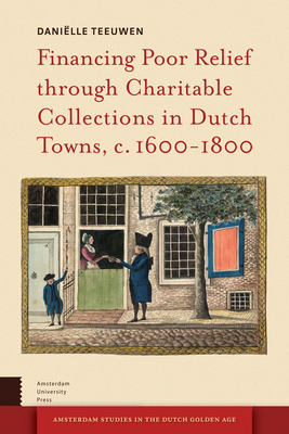 Financing Poor Relief through Charitable Collections in Dutch Towns, c. 1600-1800 - Teeuwen, Danille