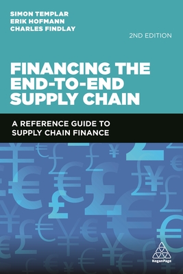 Financing the End-to-End Supply Chain: A Reference Guide to Supply Chain Finance - Templar, Simon, and Hofmann, Erik, and Findlay, Charles