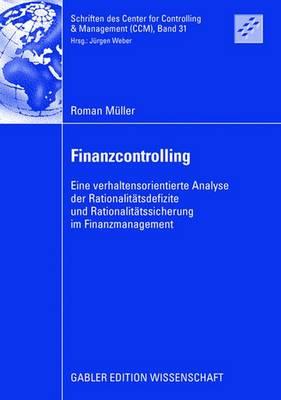 Finanzcontrolling: Eine Verhaltensorientierte Analyse Der Rationalit?tsdefizite Und Rationalit?tssicherung Im Finanzmanagement - M?ller, Roman, and Weber, Prof Dr Dr H C J?rgen (Foreword by)