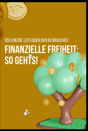 Finanzielle Freiheit: so gehts!: Der einzige Leitfaden den du brauchst