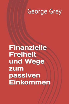 Finanzielle Freiheit und Wege zum passiven Einkommen - Grey, George