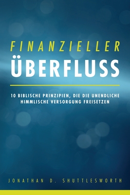 Finanzieller berfluss: 10 biblische Prinzipien, die die unendliche himmlische Versorgung freisetzen - Shuttlesworth, Jonathan D