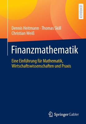 Finanzmathematik: Eine Einfhrung fr Mathematik, Wirtschaftswissenschaften und Praxis - Heitmann, Dennis, and Skill, Thomas, and Wei, Christian