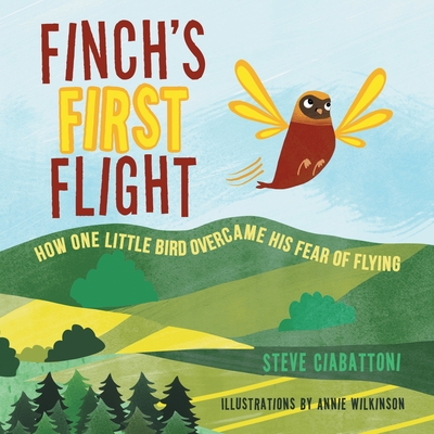 Finch's First Flight: How one little bird overcame his fear of flying - Ciabattoni, Steve
