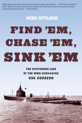 Find 'Em, Chase 'Em, Sink 'Em: The Mysterious Loss Of The WWII Submarine USS Gudgeon - Ostlund, Mike