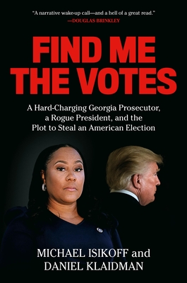 Find Me the Votes: A Hard-Charging Georgia Prosecutor, a Rogue President, and the Plot to Steal an American Election - Isikoff, Michael, and Klaidman, Daniel