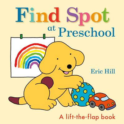 Find Spot at Preschool: A Lift-The-Flap Book - Hill, Eric (Illustrator)