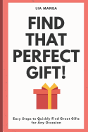 Find That Perfect Gift!: Easy Steps to Quickly Find a Gift for Every Occasion