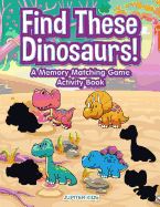 Find These Dinosaurs! a Memory Matching Game Activity Book