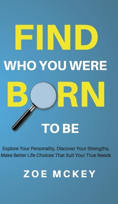 Find Who You Were Born to Be: Explore Your Personality, Discover Your Strengths, Make Better Life Choices Than Suit Your True Needs - McKey, Zoe