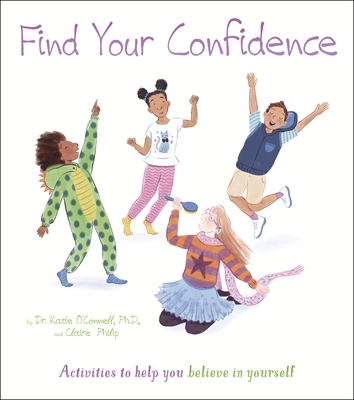 Find Your Confidence: Activities to Help You Believe in Yourself - Philip, Claire, and O'Connell, Katie, Dr.