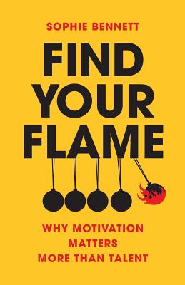 Find your flame: Why Motivation Matters More Than Talent - Bennett, Sophie