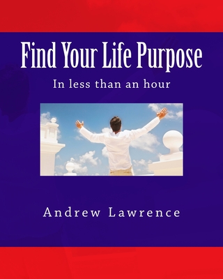 Find Your Life Purpose in less than an hour - Lawrence, Andrew