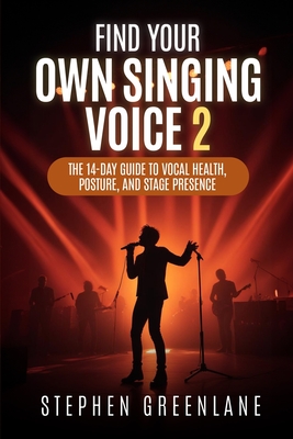 Find Your Own Singing Voice 2: The 14-Day Guide to Vocal Health, Posture, and Stage Presence - Greenlane, Stephen