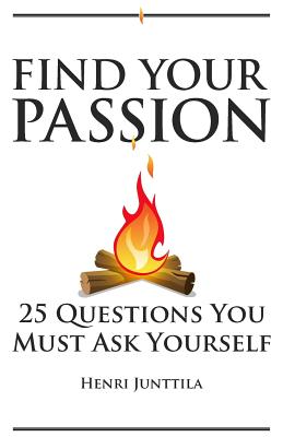 Find Your Passion: 25 Questions You Must Ask Yourself - Junttila, Henri