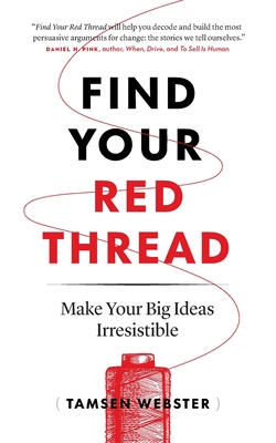 Find Your Red Thread: Make Your Big Ideas Irresistible - Webster, Tamsen