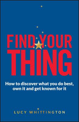 Find Your Thing: How to Discover What You Do Best, Own It and Get Known for It - Whittington, Lucy