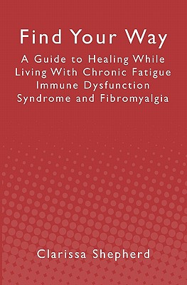 Find Your Way: A Guide to Healing While Living With Chronic Fatigue Immune Dysfunction Syndrome and Fibromyalgia - Shepherd, Clarissa