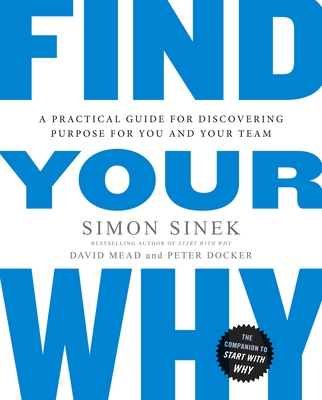Find Your Why: A Practical Guide for Discovering Purpose for You and Your Team - Sinek, Simon, and Mead, David, and Docker, Peter