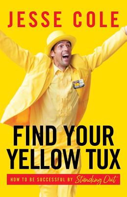 Find Your Yellow Tux: How to Be Successful by Standing Out - Cole, Jesse