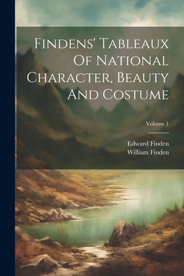 Findens' Tableaux Of National Character, Beauty And Costume; Volume 1 - Finden, William, and Finden, Edward