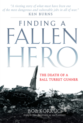 Finding a Fallen Hero: The Death of a Ball Turret Gunner - Korkuc, Bob, and McCaffrey, James M (Foreword by)