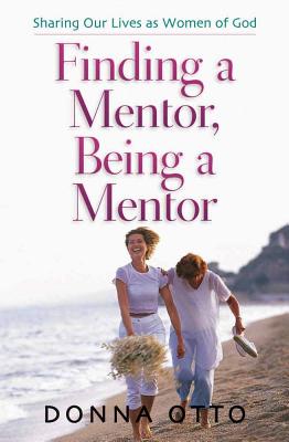 Finding a Mentor, Being a Mentor: Sharing Our Lives as Women of God - Otto, Donna