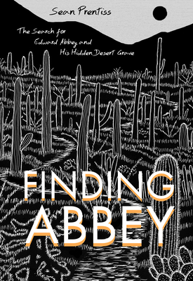 Finding Abbey: The Search for Edward Abbey and His Hidden Desert Grave - Prentiss, Sean