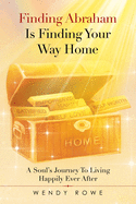 Finding Abraham Is Finding Your Way Home: A Soul's Journey to Living Happily Ever After