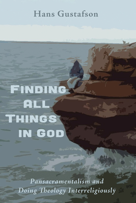 Finding All Things in God: Pansacramentalism and Doing Theology Interreligiously - Gustafson, Hans