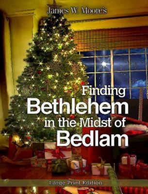 Finding Bethlehem in the Midst of Bedlam: An Advent Study - Moore, James W