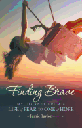 Finding Brave: My Journey from a Life of Fear to One of Hope