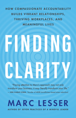 Finding Clarity: How Compassionate Accountability Builds Vibrant Relationships, Thriving Workplaces, and Meaningful Lives - Lesser, Marc