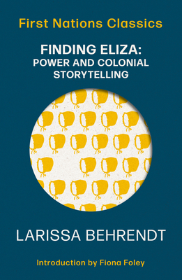 Finding Eliza: Power and Colonial Storytelling: First Nations Classics - Behrendt, Larissa, and Foley, Fiona