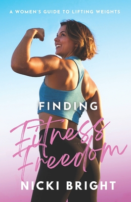 Finding Fitness Freedom: A Women's Guide to Lifting Weights - Scudder, Michael (Photographer), and Bright, Richard (Editor), and Angelsberg, Jacinda (Editor)