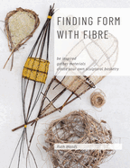 Finding Form with Fibre: be inspired, gather materials, and create your own sculptural basketry