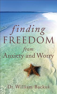 Finding Freedom from Anxiety and Worry - Backus, William, Dr., PH.D.