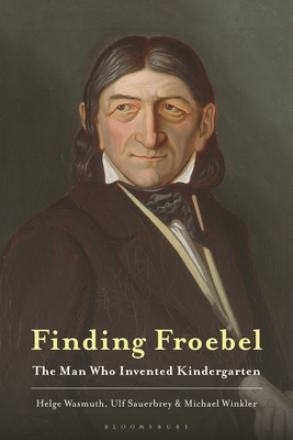 Finding Froebel: The Man Who Invented Kindergarten - Wasmuth, Helge, and Sauerbrey, Ulf, and Winkler, Michael