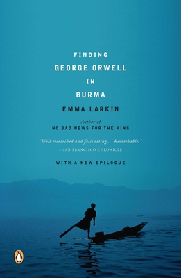 Finding George Orwell in Burma - Larkin, Emma