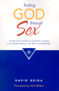 Finding God Through Sex: A Spiritual Guide to Ecstatic Loving and Deep Passion for Men and Women - Deida, David, and Wilber, Ken (Foreword by)
